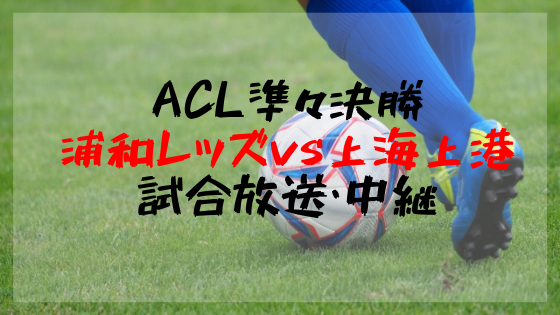 Acl準々決勝1stレグ 浦和レッズ対上海上港のテレビ放送 ネット中継 2大会ぶりの優勝となるか
