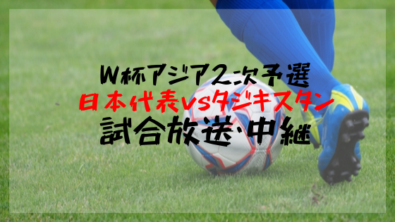 日本代表対タジキスタンのテレビ放送時間 ネット中継と注目ポイント W杯2次予選